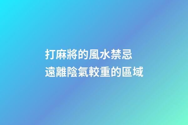 打麻將的風水禁忌 遠離陰氣較重的區域